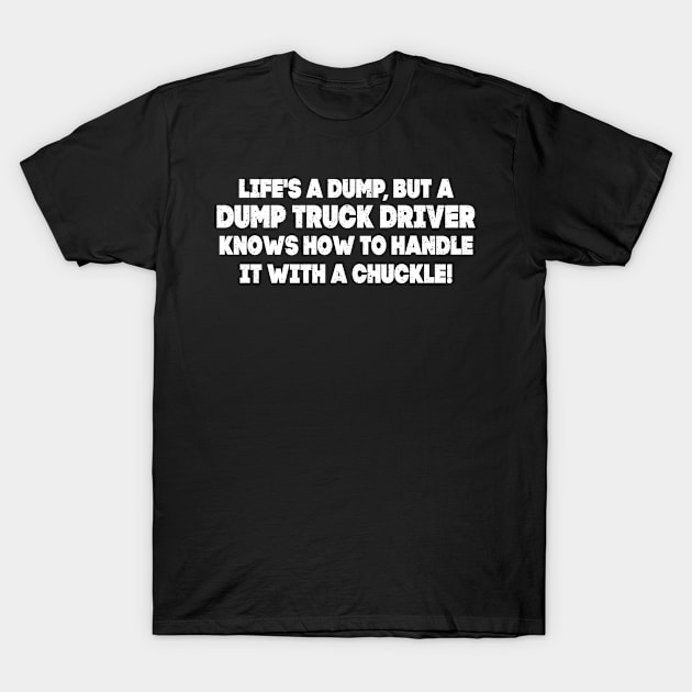 Life's a dump, but a Dump Truck Driver knows how to handle it T-Shirt by trendynoize